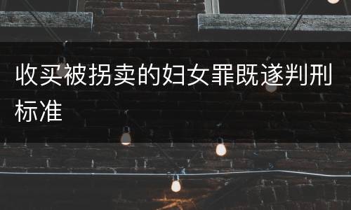收买被拐卖的妇女罪既遂判刑标准