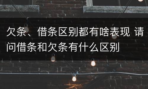 欠条、借条区别都有啥表现 请问借条和欠条有什么区别