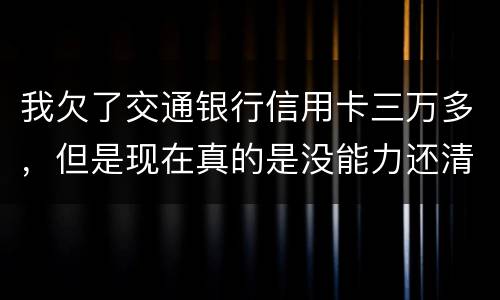 我欠了交通银行信用卡三万多，但是现在真的是没能力还清这笔钱现在被起诉了，我怎么办
