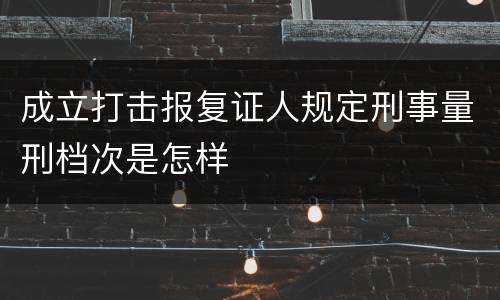 成立打击报复证人规定刑事量刑档次是怎样