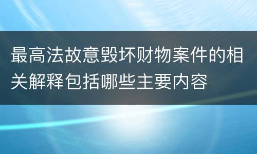 最高法故意毁坏财物案件的相关解释包括哪些主要内容