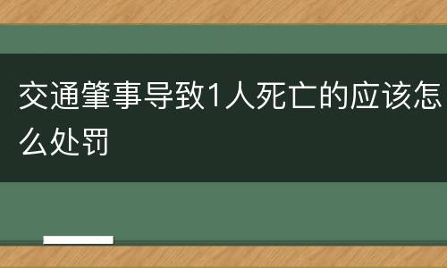 交通肇事导致1人死亡的应该怎么处罚