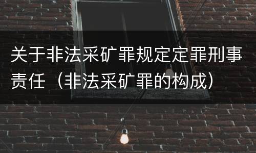 关于非法采矿罪规定定罪刑事责任（非法采矿罪的构成）