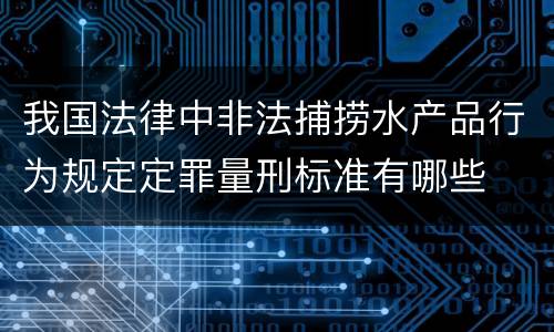 我国法律中非法捕捞水产品行为规定定罪量刑标准有哪些