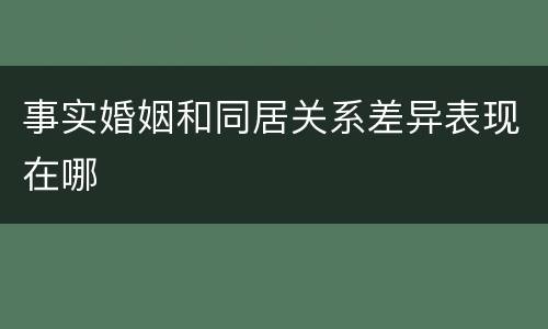 事实婚姻和同居关系差异表现在哪
