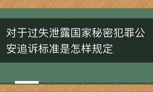 对于过失泄露国家秘密犯罪公安追诉标准是怎样规定