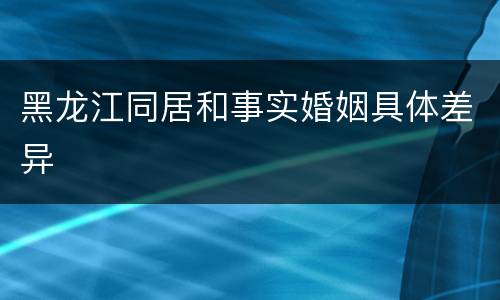 黑龙江同居和事实婚姻具体差异