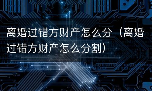 离婚过错方财产怎么分（离婚过错方财产怎么分割）