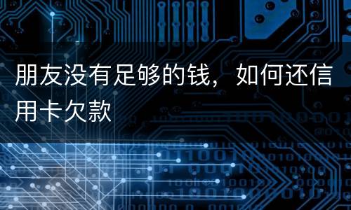 朋友没有足够的钱，如何还信用卡欠款