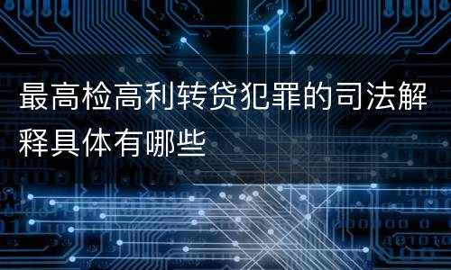 最高检高利转贷犯罪的司法解释具体有哪些