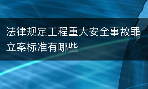 法律规定工程重大安全事故罪立案标准有哪些