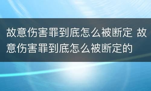 故意伤害罪到底怎么被断定 故意伤害罪到底怎么被断定的