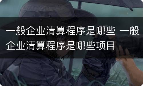 一般企业清算程序是哪些 一般企业清算程序是哪些项目