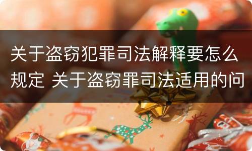 关于盗窃犯罪司法解释要怎么规定 关于盗窃罪司法适用的问题