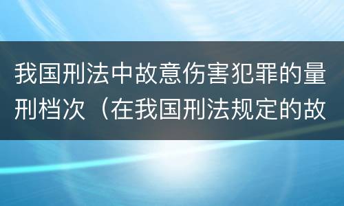 我国刑法中故意伤害犯罪的量刑档次（在我国刑法规定的故意伤害罪中,只有伤害结果达到）