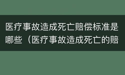 医疗事故造成死亡赔偿标准是哪些（医疗事故造成死亡的赔偿标准）