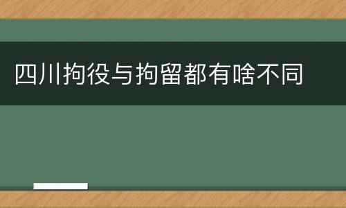 四川拘役与拘留都有啥不同