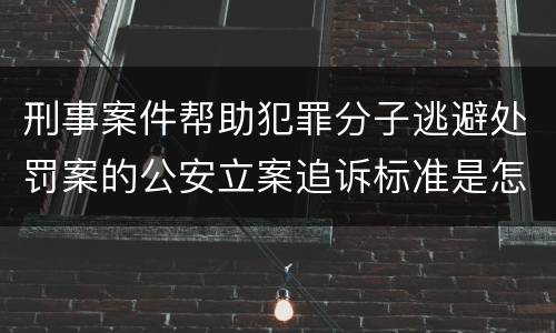 刑事案件帮助犯罪分子逃避处罚案的公安立案追诉标准是怎样的