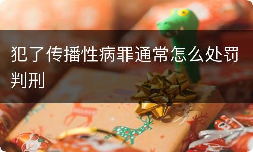 犯了传播性病罪通常怎么处罚判刑