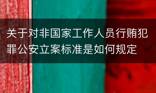 关于对非国家工作人员行贿犯罪公安立案标准是如何规定