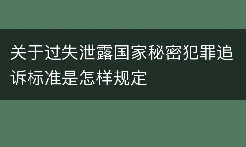 关于过失泄露国家秘密犯罪追诉标准是怎样规定