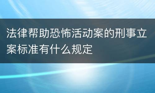 法律帮助恐怖活动案的刑事立案标准有什么规定