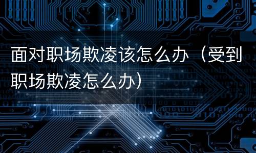 面对职场欺凌该怎么办（受到职场欺凌怎么办）