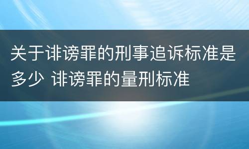 关于诽谤罪的刑事追诉标准是多少 诽谤罪的量刑标准