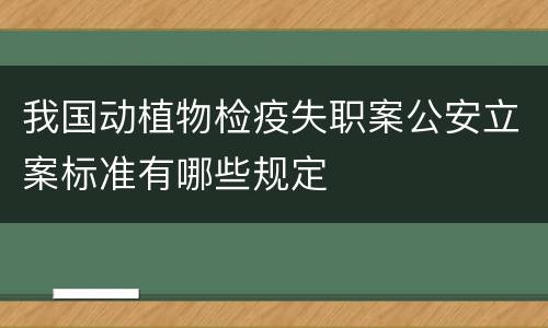 我国动植物检疫失职案公安立案标准有哪些规定