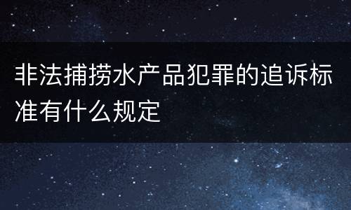 非法捕捞水产品犯罪的追诉标准有什么规定