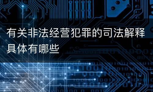 有关非法经营犯罪的司法解释具体有哪些