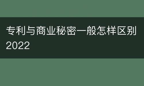 专利与商业秘密一般怎样区别2022