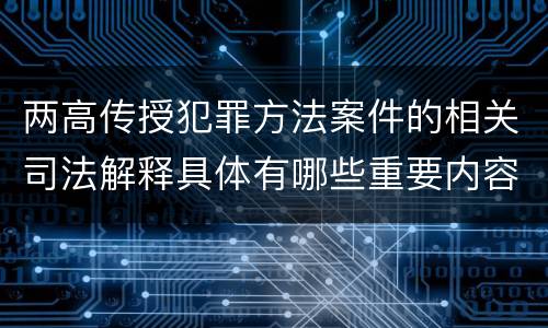 两高传授犯罪方法案件的相关司法解释具体有哪些重要内容