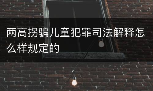 两高拐骗儿童犯罪司法解释怎么样规定的