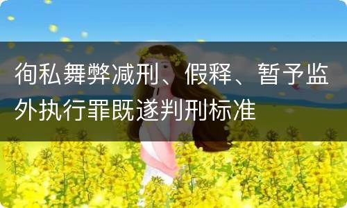 徇私舞弊减刑、假释、暂予监外执行罪既遂判刑标准