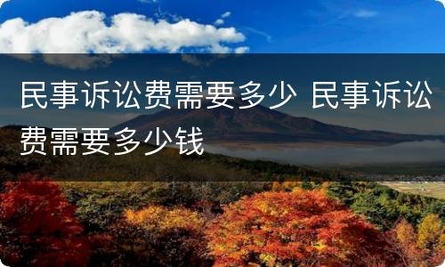 民事诉讼费需要多少 民事诉讼费需要多少钱