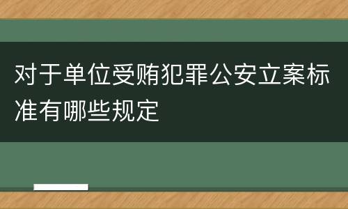 对于单位受贿犯罪公安立案标准有哪些规定