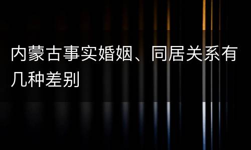 内蒙古事实婚姻、同居关系有几种差别