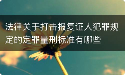 法律关于打击报复证人犯罪规定的定罪量刑标准有哪些