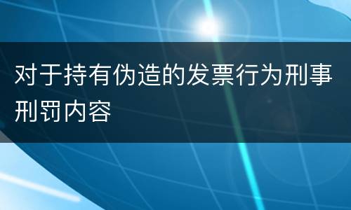 对于持有伪造的发票行为刑事刑罚内容