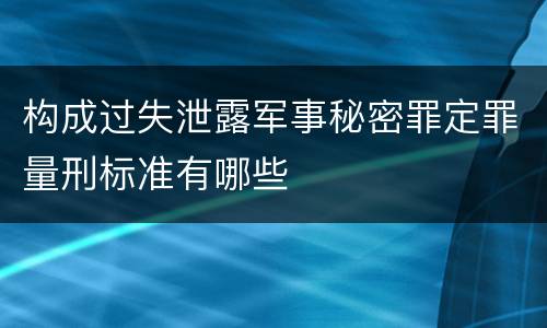 构成过失泄露军事秘密罪定罪量刑标准有哪些
