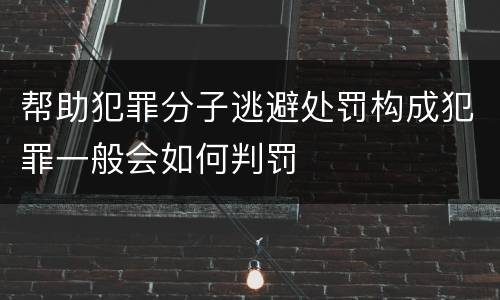 帮助犯罪分子逃避处罚构成犯罪一般会如何判罚
