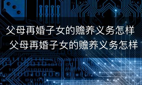 父母再婚子女的赡养义务怎样 父母再婚子女的赡养义务怎样认定