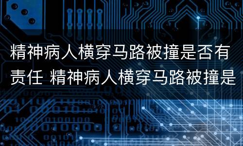 精神病人横穿马路被撞是否有责任 精神病人横穿马路被撞是否有责任认定