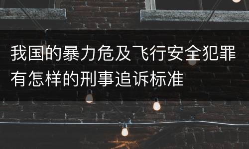 我国的暴力危及飞行安全犯罪有怎样的刑事追诉标准