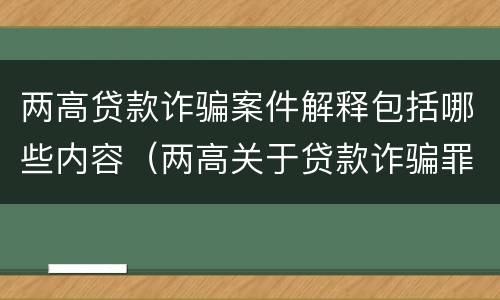 两高贷款诈骗案件解释包括哪些内容（两高关于贷款诈骗罪司法解释）