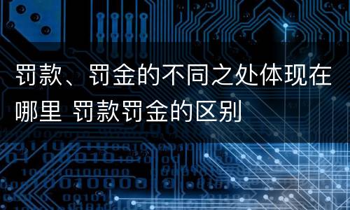 罚款、罚金的不同之处体现在哪里 罚款罚金的区别