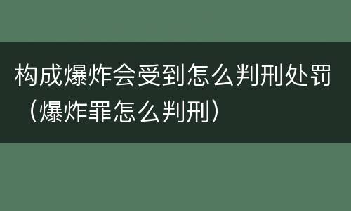 构成爆炸会受到怎么判刑处罚（爆炸罪怎么判刑）