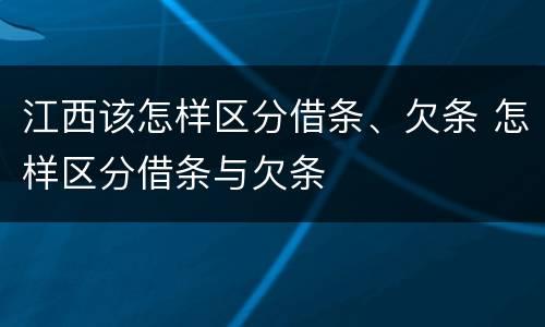 江西该怎样区分借条、欠条 怎样区分借条与欠条