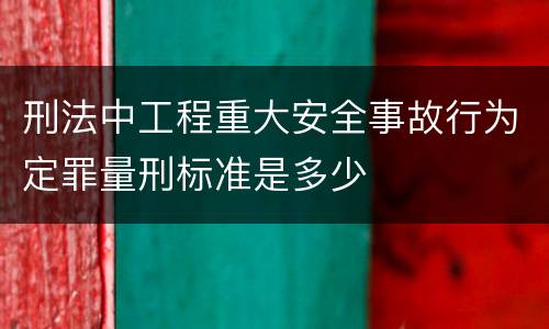 刑法中工程重大安全事故行为定罪量刑标准是多少